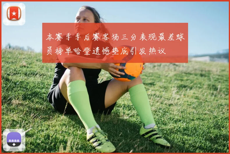 本赛季季后赛客场三分表现最差球员榜单哈登遗憾垫底引发热议
