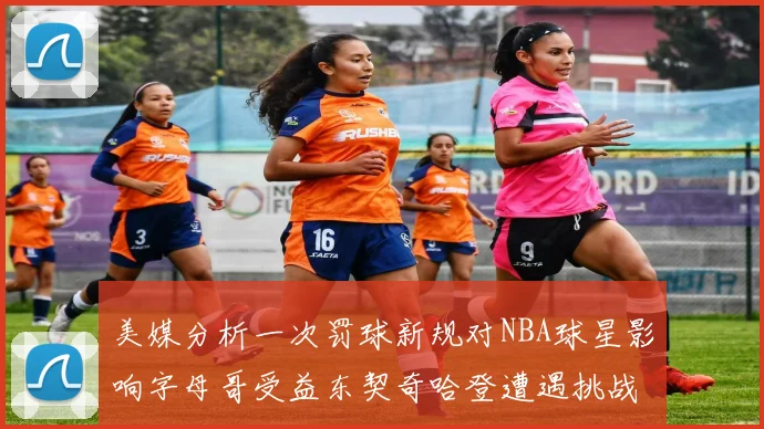 美媒分析一次罚球新规对NBA球星影响字母哥受益东契奇哈登遭遇挑战