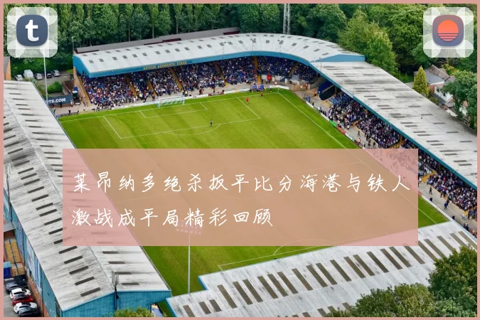 莱昂纳多绝杀扳平比分海港与铁人激战成平局精彩回顾