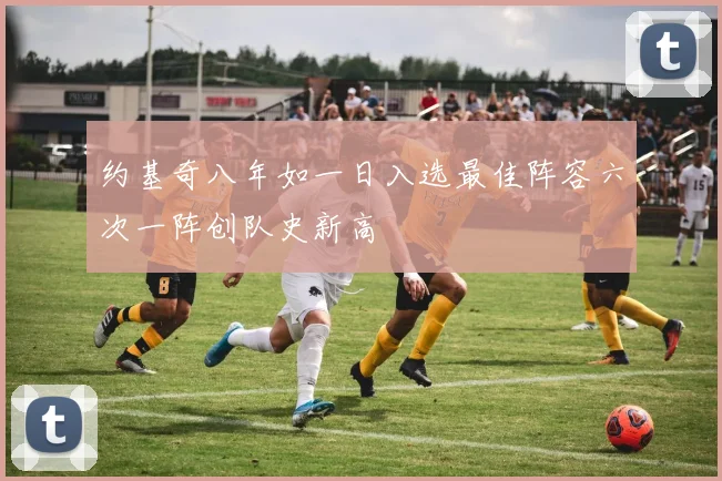 约基奇八年如一日入选最佳阵容六次一阵创队史新高