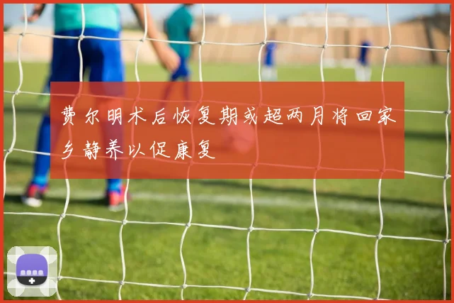 费尔明术后恢复期或超两月将回家乡静养以促康复