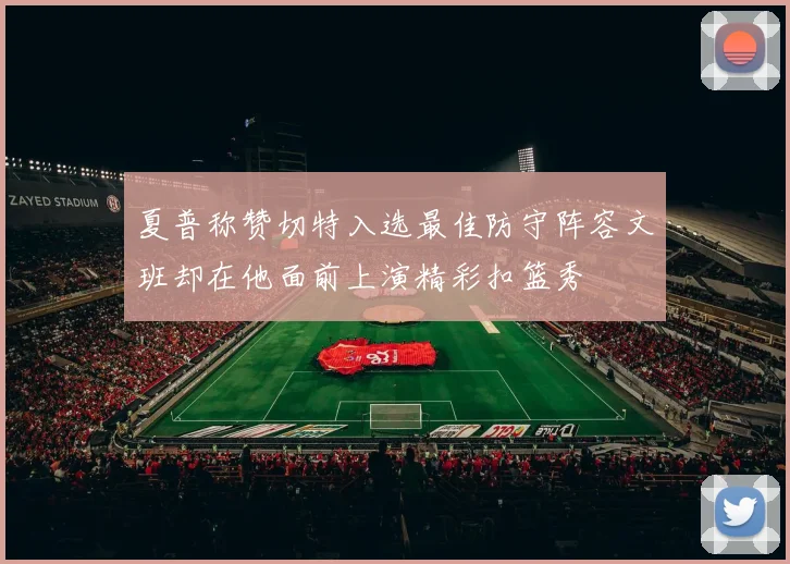 夏普称赞切特入选最佳防守阵容文班却在他面前上演精彩扣篮秀